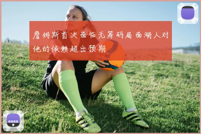 詹姆斯首次面临无筹码局面湖人对他的依赖超出预期