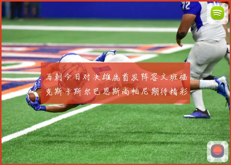 马刺今日对决雄鹿首发阵容文班福克斯卡斯尔巴恩斯尚帕尼期待精彩表现