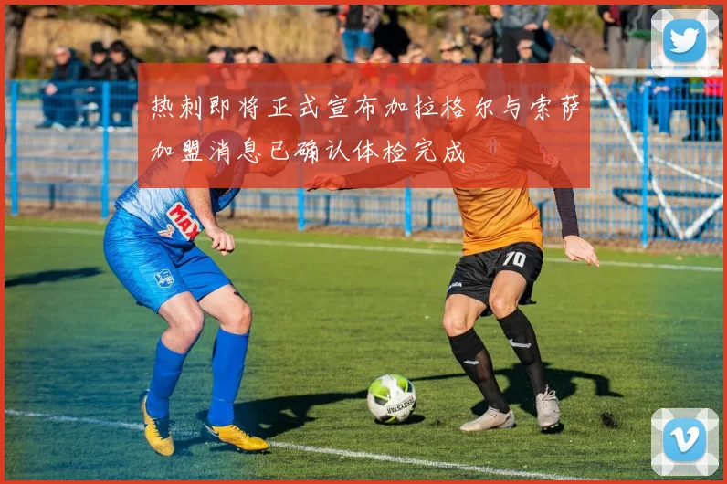 热刺即将正式宣布加拉格尔与索萨加盟消息已确认体检完成