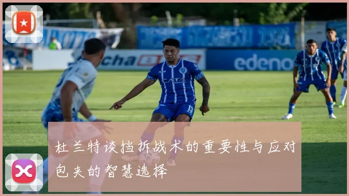 杜兰特谈挡拆战术的重要性与应对包夹的智慧选择