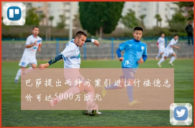 巴萨提出两种方案引进拉什福德总价可达5000万欧元