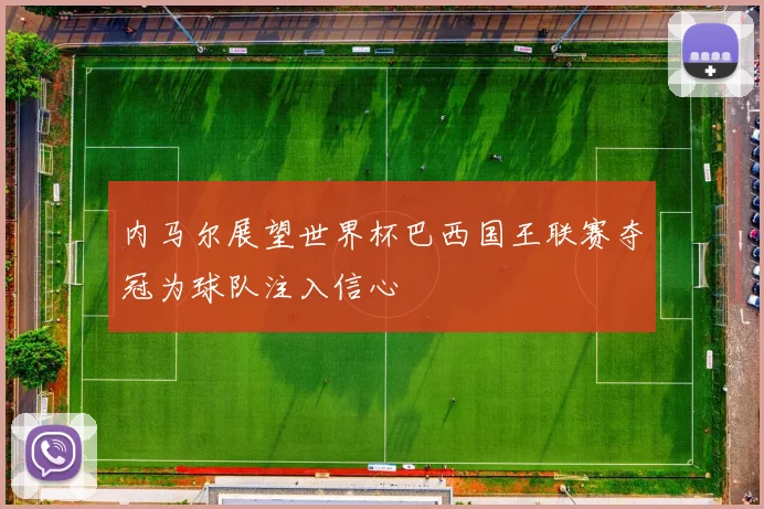 内马尔展望世界杯巴西国王联赛夺冠为球队注入信心