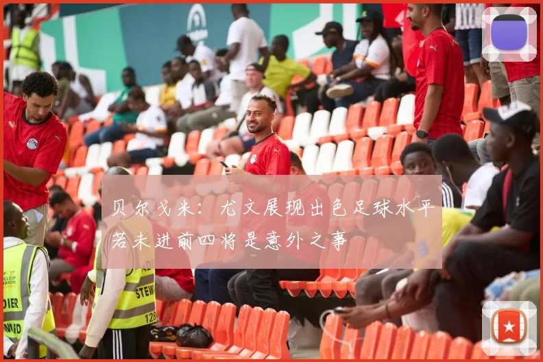 贝尔戈米：尤文展现出色足球水平若未进前四将是意外之事