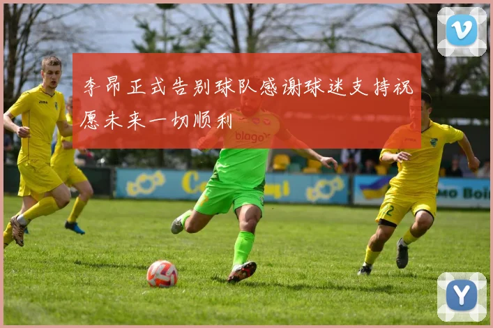 李昂正式告别球队感谢球迷支持祝愿未来一切顺利
