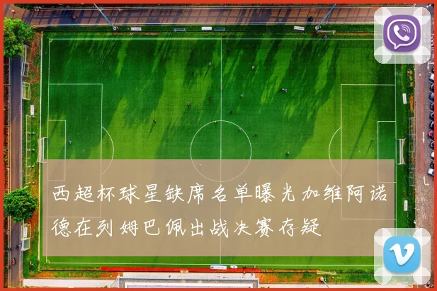 西超杯球星缺席名单曝光加维阿诺德在列姆巴佩出战决赛存疑